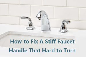 How to Fix A Stiff Faucet Handle That Hard to Turn